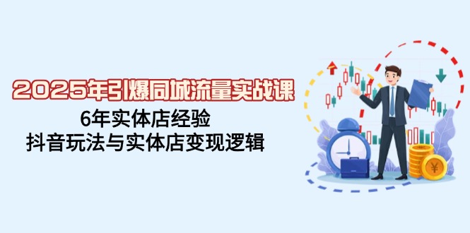（14346期）2025年引爆同城流量实战课，6年实体店经验，抖音玩法与实体店变现逻辑-搞钱基地