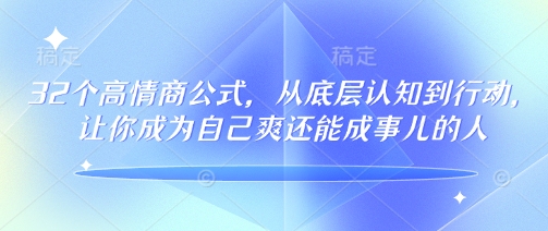 32个高情商公式，​从底层认知到行动，让你成为自己爽还能成事儿的人，133节完整版-搞钱基地