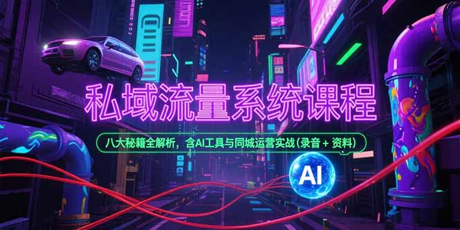 私域流量系统课程，八大秘籍全解析，含AI工具与同城运营实战(录音+资料-搞钱基地