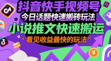 抖音快手视频号今日话题快速搬砖玩法，小说推文快速搬运，看见收益最快的玩法-搞钱基地