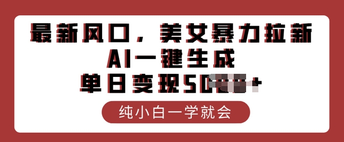 最新风口，美女暴力拉新，AI一键生成，单日变现多张，纯小白一学就会-搞钱基地