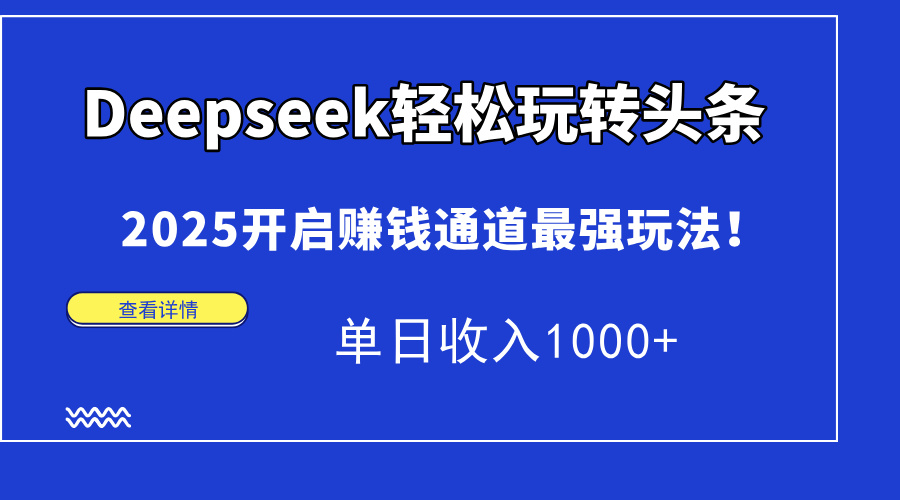 Deepseek轻松玩转头条，2025开启赚钱通道最强玩法！单日收入1000+-搞钱基地