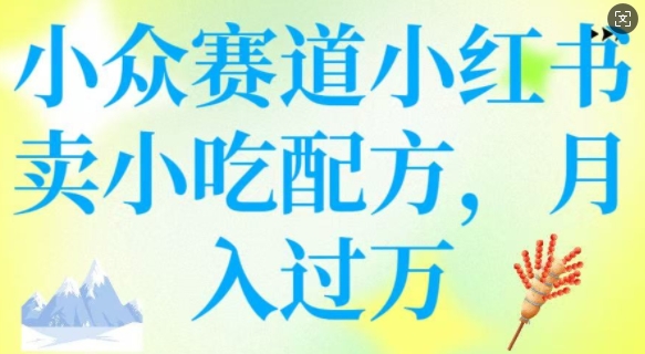 小众赛道小红书卖小吃配方，操作简单，月入过W-搞钱基地