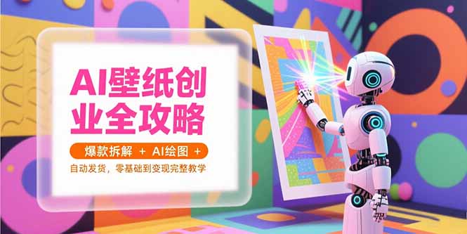 AI壁纸创业全攻略，爆款拆解+AI绘图+自动发货，零基础到变现完整教学-搞钱基地