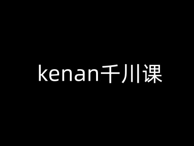 kenan千川课-kenan抖音电商巨量千川教程-搞钱基地