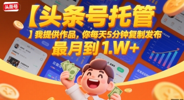 【头条号托管 】我提供作品，你每天5分钟复制发布，最高月入1W+【揭秘】-搞钱基地