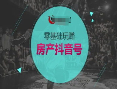 零基础玩转房产抖音号-抖音卖房教程-搞钱基地
