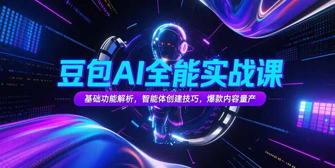 豆包AI全能实战课，基础功能解析，智能体创建技巧，爆款内容量产-搞钱基地