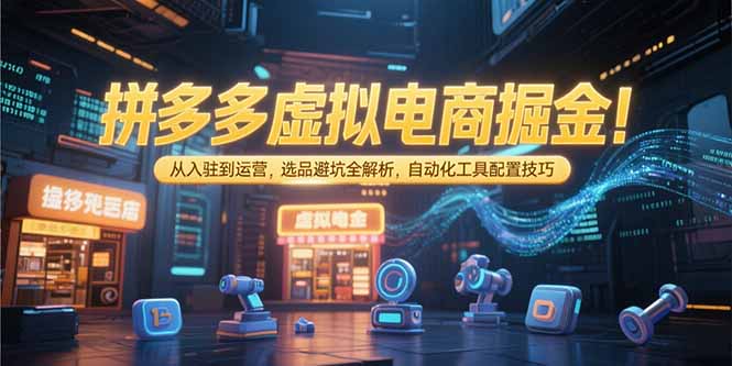 拼多多虚拟电商掘金：从入驻到运营，选品避坑全解析，自动化工具配置技巧-搞钱基地