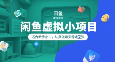 闲鱼虚拟小项目，操作简单，适合新手小白，认真做每天稳定2张-搞钱基地
