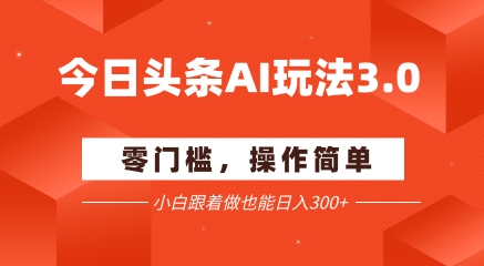 今日头条爆文玩法3.0  配合AI工具轻松矩阵    小白也能日入3张+-搞钱基地