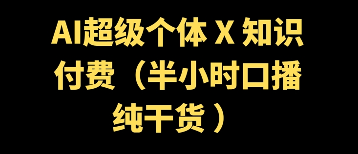 AI超级个体 + 知识付费(半小时口播纯干货 )-搞钱基地