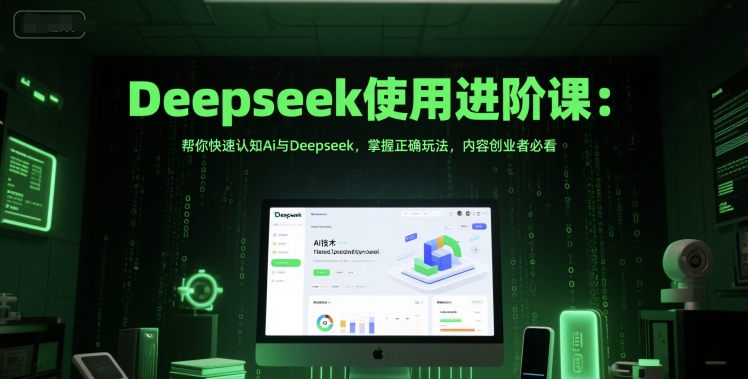 Deepseek使用进阶课：帮你快速认知Ai与Deepseek，掌握正确玩法，内容创业者必看-搞钱基地