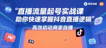 直播流量起号实战课，助你快速掌握抖音直播逻辑，高效启动商家自播-搞钱基地