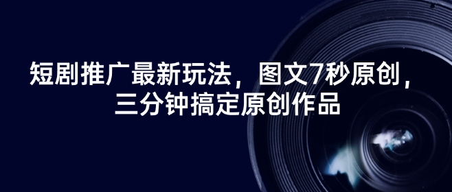 短剧推广最新玩法，图文7秒原创，三分钟搞定原创作品-搞钱基地
