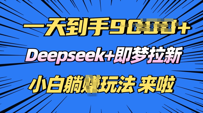 日入多张，Deepseek+即梦拉新，新手躺挣攻略来啦-搞钱基地
