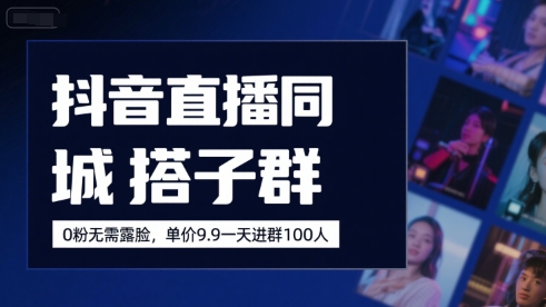 抖音直播同城搭子群，0粉无需露脸，单价19.9，一天进群100人-搞钱基地