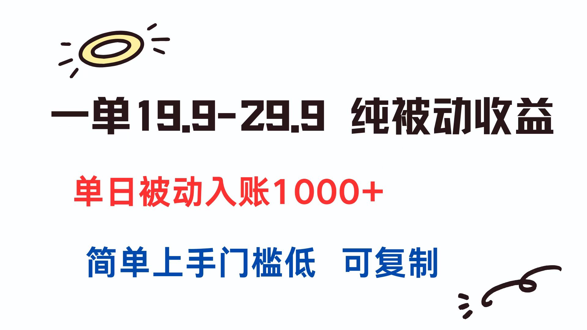 一单19.9-29.9 纯被动收益 单日被动入账1000+ 简单上手门槛低 可复制-搞钱基地