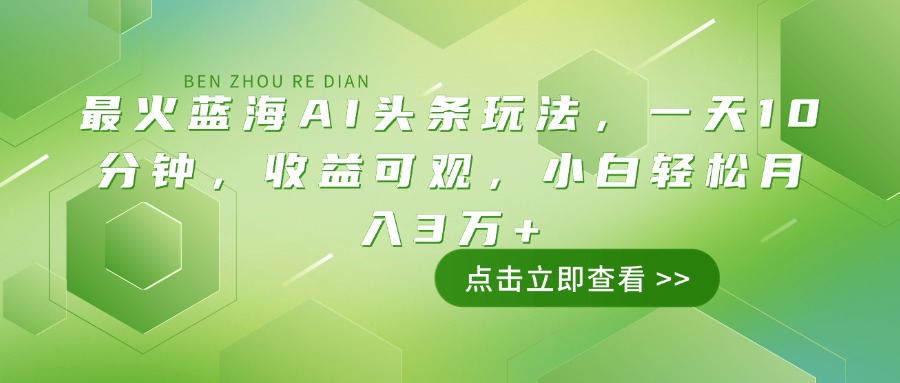 （14272期）最火蓝海AI头条玩法，一天10分钟，收益可观，小白轻松月入3万+-搞钱基地