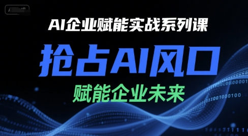 AI企业赋能实战系列课，抢占AI风口，赋能企业未来-搞钱基地