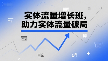 实体流量增长班，助力实体流量破局-搞钱基地