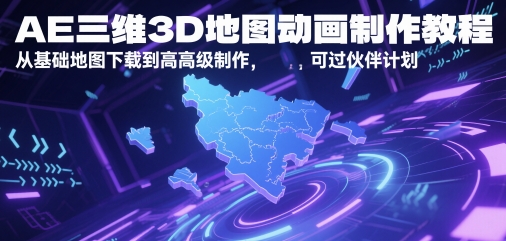 AE三维3D地图动画制作教程，从基础地图下载到高级制作，可过伙伴计划-搞钱基地