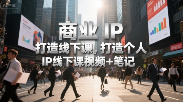 商业IP打造线下课，打造个人 IP线下课视频+笔记-搞钱基地