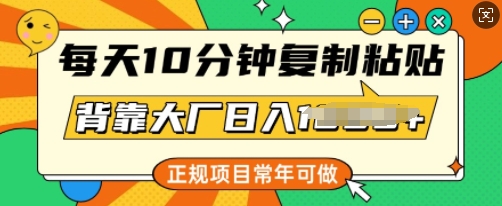 每天10分钟，复制粘贴，背靠大厂日入多张，正规项目，常年可做-搞钱基地