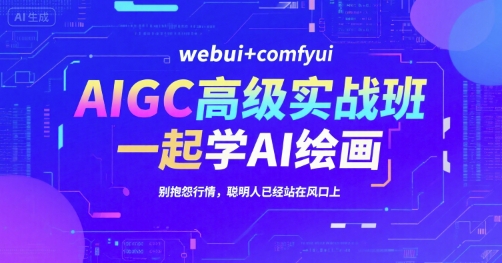AIGC高级实战班，webui+comfyui，一起学AI绘画，别抱怨行情，聪明人已经站在风口上-搞钱基地