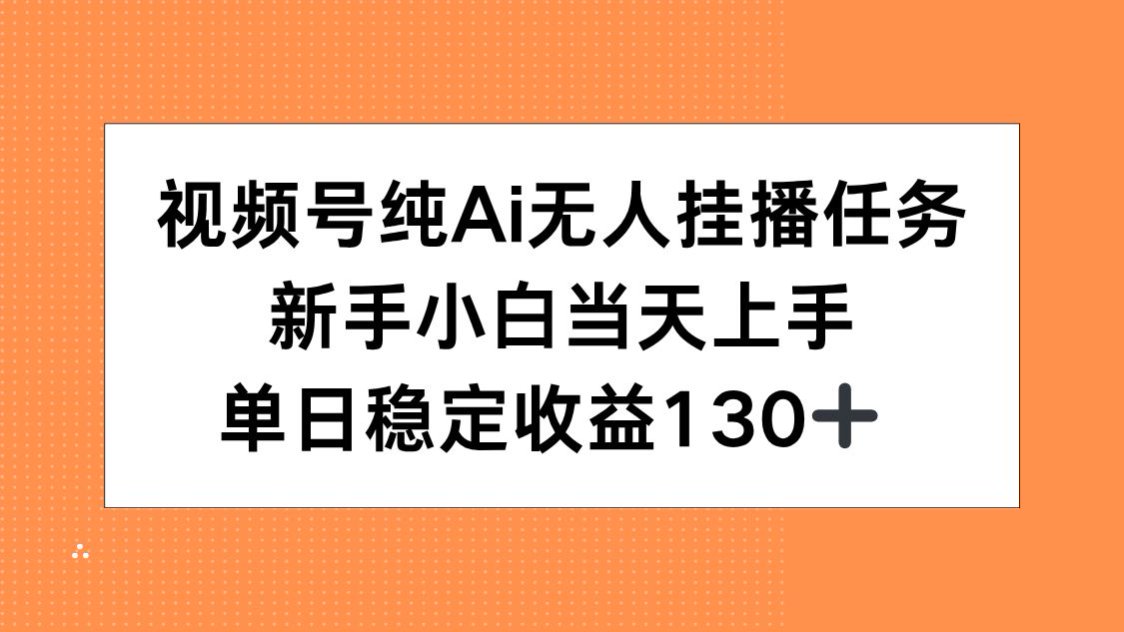 视频号纯AI无人挂播任务，新手小白当天上手，单日稳定收益130+-搞钱基地