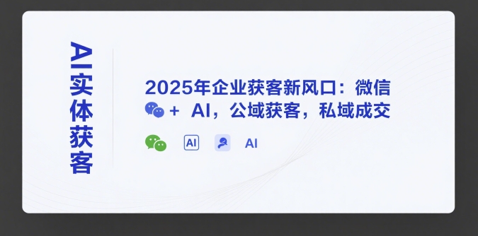 AI实体获客，2025年企业获客新风口：微信+ AI，公域获客，私域成交-搞钱基地