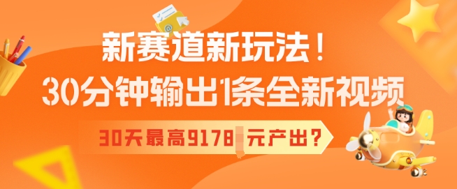 新赛道新玩法！30分钟输出1条全新视频，30天最高9178元产出?-搞钱基地