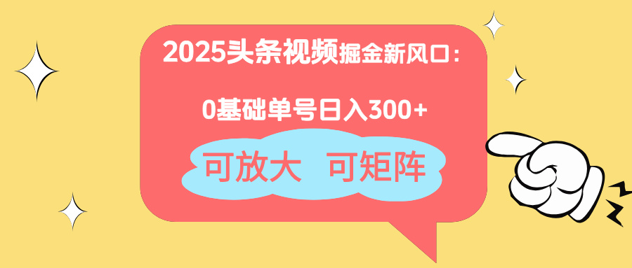2025头条视频掘金新风口：0基础日入300+，可放大，可矩阵-搞钱基地