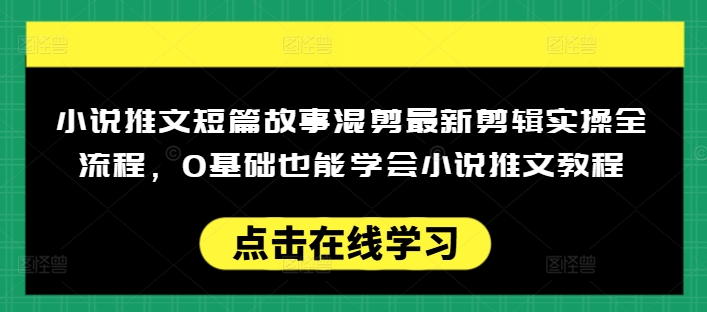 小说推文短篇故事混剪最新剪辑实操全流程，0基础也能学会小说推文教程，肯干多发日入多张-搞钱基地
