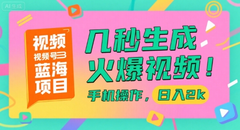 视频号蓝海项目，几秒生成火爆视频，手机操作，日入2k【揭秘】-搞钱基地