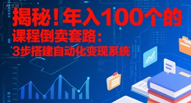 揭秘！年入100个的课程倒卖套路：3 步搭建自动化变现系统-搞钱基地