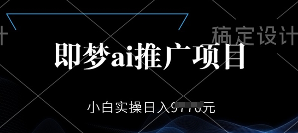 即梦AI推广项目，小白实操日入多张-搞钱基地