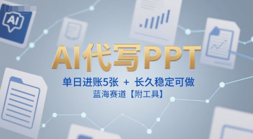 AI代写PPT，单日进账5张+，长久稳定可做，蓝海赛道【附工具】-搞钱基地