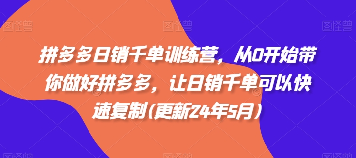 拼多多日销千单训练营，从0开始带你做好拼多多，让日销千单可以快速复制(更新25年4月)-搞钱基地