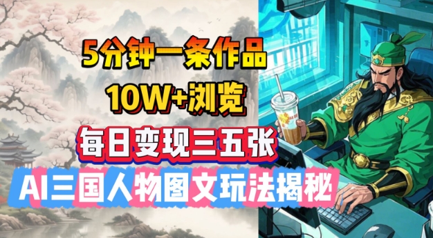 5分钟一条作品，10W+浏览，每日变现三五张，AI三国人物图文玩法揭秘-搞钱基地