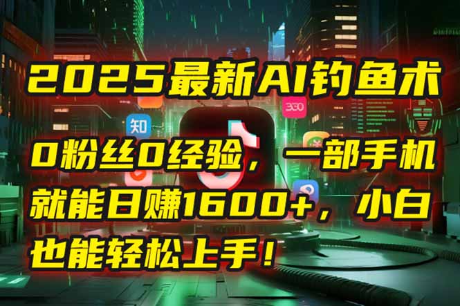 2025最新AI钓鱼术：0粉丝0经验，一部手机就能开启自动赚钱模式！-搞钱基地