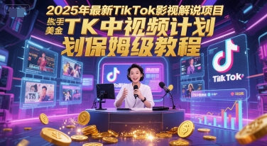 2025年最新TikTok影视解说项目，新手也能挣美金，TK中视频计划保姆级教程-搞钱基地