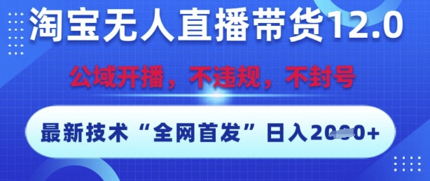 淘宝无人直播带货12.0，最新技术，不封号，不违规，操作简单，开播爆单，日入多张【揭秘】-搞钱基地
