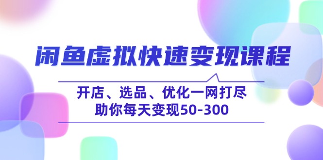 （14282期）闲鱼虚拟快速变现课程，开店、选品、优化一网打尽，助你每天变现50-300-搞钱基地