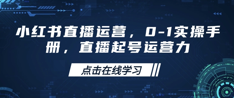 小红书直播运营，0-1实操手册，直播起号运营力-搞钱基地