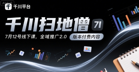 千川扫地僧7月12号线下课，千川投放，全域推广2.0版本付费内容-搞钱基地