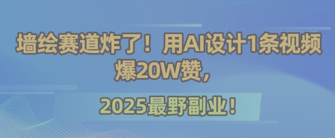 墙绘赛道炸了！用AI设计1条视频爆20W赞，2025最野副业！-搞钱基地