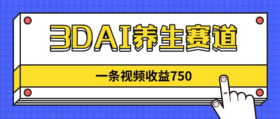 3DAI养生赛道，一条视频赚了750，新蓝海，目前做的人不多！-搞钱基地