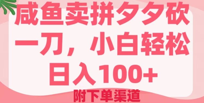 咸鱼卖拼夕夕砍一刀，小白轻松日入100+(附下单渠道)-搞钱基地