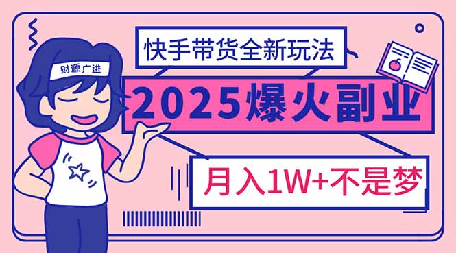 （14275期）2025年爆红副业！快手带货全新玩法，月入1万加不是梦！-搞钱基地